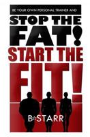 Stop The FAT Start The FIT: Be Your Own Personal Trainer 1530884799 Book Cover