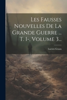 Les Fausses Nouvelles De La Grande Guerre ... T. 1-, Volume 3... 1021824755 Book Cover