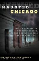 Haunted Chicago: Spooky Cemeteries, Ghoulish Ghosts, and Haunted Hotels of the Windy City 0762791543 Book Cover