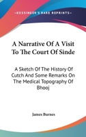 A Narrative Of A Visit To The Court Of Sinde: A Sketch Of The History Of Cutch And Some Remarks On The Medical Topography Of Bhooj 1432679651 Book Cover