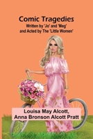 Comic Tragedies; Written By 'Jo' And 'Meg' And Acted By The 'Little Women' 9368398569 Book Cover