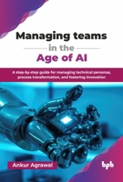 Managing teams in the Age of AI: A step-by-step guide for managing technical personas, process transformation, and fostering innovation (English Edition) 9365898366 Book Cover
