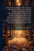 A reader's guide to the choice of the best available books (about 50,000) in every department of science, art & literature, with the dates of the ... name of each book. A contribution towa 1176697633 Book Cover