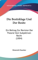 Die Besitzklage Und Der Besitz: Ein Beitrag Zur Revision Der Theorie Vom Subjektiven Recht 1161071318 Book Cover