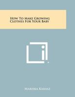 How to make growing clothes for your baby 1258467119 Book Cover