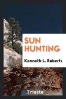 Sun Hunting; Adventures and Observations Among the Native and Migratory Tribes of Florida, Including the Stoical Time-Killers of Palm Beach, the Gentle and Gregarious Tincanners of the Remote Interior 1406772755 Book Cover