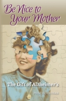 Be Nice to Your Mother : The Gift of Alzheimer's 0990923819 Book Cover