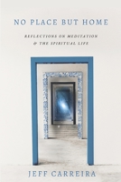 No Place But Home: Reflections on Meditation and the Spiritual Life 0999565842 Book Cover