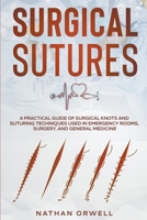 Surgical Sutures: A Practical Guide of Surgical Knots and Suturing Techniques Used in Emergency Rooms, Surgery, and General Medicine B09TWXCML8 Book Cover