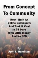 From Concept to Community: How I Built An Online Community And Took It Viral In 25 Days With Little Money And No SEO 1441417583 Book Cover