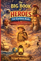 The Big Book of Heroes For Curious Kids - Extraordinary Lives That Changed History: Inspiring Educational True Stories Of Courage, Curiosity And Kindness - Biographies for Kids B0GKZZRM5X Book Cover