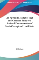 Fletcher's Appeal to Matter of Fact & Common Sense: Or a Rational Demonstration of Man's Corrupt and Lost Estate, With the Address to Earnest Seeks ... Life of the Venerable Author, Compiled For... 9354840248 Book Cover