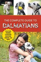 The Complete Guide to Dalmatians: Selecting, Raising, Training, Exercising, Feeding, Bonding with, and Loving Your New Dalmatian Puppy 1954288999 Book Cover