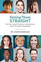 Setting Them Straight: The Fact-Based Guide To A Spectacular Smile Through Orthodontics 1599328305 Book Cover