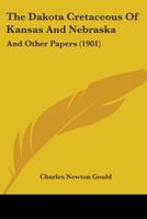 The Dakota Cretaceous Of Kansas And Nebraska: And Other Papers (1901) 1165072459 Book Cover