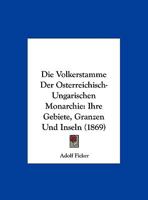 Die Volkerstamme Der Osterreichisch-Ungarischen Monarchie: Ihre Gebiete, Granzen Und Inseln (1869) 1120427541 Book Cover