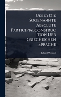 Ueber Die Sogenannte Absolute Participialconstruction Der Griechischen Sprache (German Edition) 1024886492 Book Cover