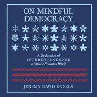 On Mindful Democracy: A Declaration of Interdependence to Mend a Fractured World B0GJG5DG14 Book Cover