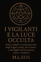 I VIGILANTI E LA LUCE OCCULTA: Storia, simboli e trasformazioni degli Angeli Caduti, dei Grimori e dei Sigilli nell’Esoterismo Antico e Moderno (Italian Edition) B0GFCZBMYG Book Cover