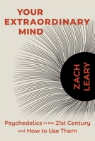 Your Extraordinary Mind: Psychedelics in the 21st Century and How to Use Them 1683649931 Book Cover
