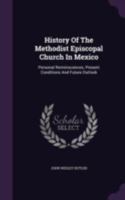History of the Methodist Episcopal Church in Mexico: Personal Reminiscences, Present Conditions and Future Outlook 1018571817 Book Cover