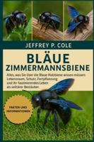 Blaue Zimmermannsbiene: Alles, was Sie über die Blaue Holzbiene wissen müssen: Lebensraum, Schutz, Fortpflanzung und ihr faszinierendes Leben als solitärer Bestäuber. B0G4N9J37C Book Cover