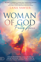 Woman of God, Fully Alive: Your Prophetic Call to Hear from Heaven, Live Fearlessly, and Fulfill Your Divine Assignment 0768479614 Book Cover