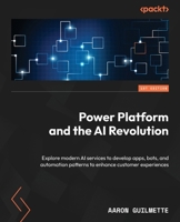 Power Platform and the AI Revolution: Explore modern AI services to develop apps, bots, and automation patterns to enhance customer experiences 1835086365 Book Cover