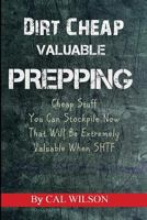 Dirt Cheap Valuable Prepping: Cheap Stuff You Can Stockpile NowThat Will Be Extremely Valuable When SHTF 1508402094 Book Cover