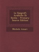 Le Epigrafi Arabiche Di Sicilia - Primary Source Edition 1016339208 Book Cover