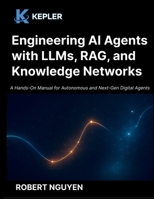 Engineering AI Agents with LLMs, RAG, and Knowledge Networks: A Hands-On Manual for Autonomous and Next-Gen Digital Agents B0FNWBX7DY Book Cover