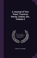 A Journal of Two Years' Travel in Persia, Ceylon, Etc Volume 2 1357173423 Book Cover