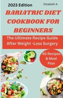 BARIATRIC DIET COOKBOOK FOR BEGINNERS: The Ultimate Recipe Guide After Weight -Loss Surgery B0CFZC665Y Book Cover