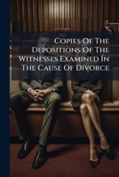 Copies of the depositions of the witnesses examined in the cause of divorce now depending in the Consistory Court of the Lord Bishop of London, at Doctor's-Commons. 1247851214 Book Cover