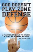 God Doesn't Play Zone Defense: A Practical Game Plan For Building a "1-on-1" Relationship with God 0615963609 Book Cover