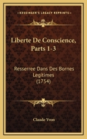 Liberte De Conscience, Parts 1-3: Resserree Dans Des Bornes Legitimes (1754) 1166194515 Book Cover