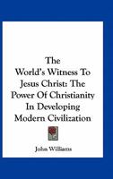 The World's Witness To Jesus Christ: The Power Of Christianity In Developing Modern Civilization 1146820496 Book Cover