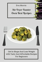Air Fryer Toaster Oven Best Recipes: Get In Shape And Lose Weight With Tasty And Affordable Recipes For Beginners 1803423293 Book Cover