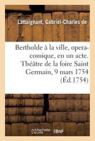 Bertholde à la ville, opera-comique, en un acte. Théâtre de la foire Saint Germain, 9 mars 1754 2329063652 Book Cover