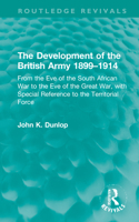 The Development of the British Army 1899–1914: From the Eve of the South African War to the Eve of the Great War, with Special Reference to the Territorial Force 1032224290 Book Cover