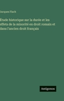Étude historique sur la durée et les effets de la minorité en droit romain et dans l'ancien droit français (French Edition) 3563019932 Book Cover