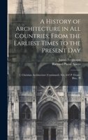 A History of Architecture in All Countries, From the Earliest Times to the Present Day: 2. Christian Architecture (Continued.) Xiv, 642 P. Front., Illus., Pl 1022867253 Book Cover