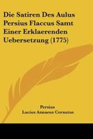 Die Satiren Des Aulus Persius Flaccus Samt Einer Erklaerenden Uebersetzung (1775) 1104732483 Book Cover