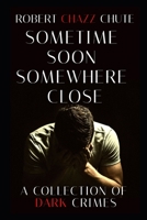 Sometime Soon, Somewhere Close: A Collection of Dark Crimes 1927607647 Book Cover