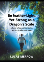 Be Feather-Light, Yet Strong as a Dragon’s Scale: A Guide to Respect, Boundaries, Self-Worth & Personal Power B0GHLNP5D1 Book Cover