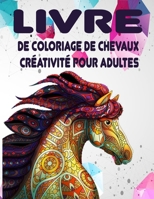 LIVRE de coloriage de chevaux créativité pour adultes: Livre de Coloriage Incroyable pour les adultes, les Filles, les Garçons et pour tous ceux qui A B08XZNBKBB Book Cover