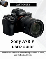 Sony A7R V User Guide: An Essential Reference for Mastering AI Focus, 8K Video, and Professional Optics B0GZK3Z8J2 Book Cover