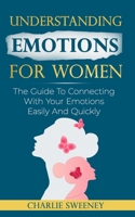 Understanding Emotions For Women: The Guide To Connecting With Your Emotions Easily And Quickly B0F4X9NPYG Book Cover