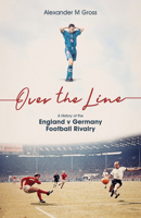 Over the Line: A History of the England v Germany Football Rivalry 1801501688 Book Cover