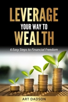 Leverage Your Way To Wealth: 6 Easy Steps to Financial Freedom B0F4NDXR4W Book Cover